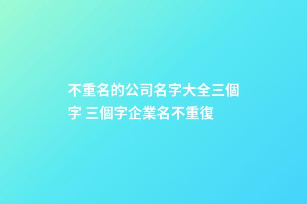 不重名的公司名字大全三個字 三個字企業名不重復